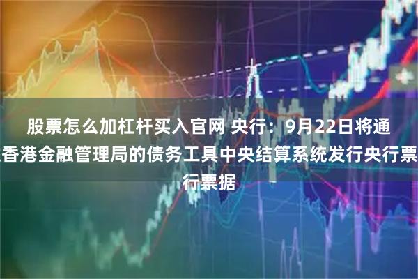 股票怎么加杠杆买入官网 央行：9月22日将通过香港金融管理局的债务工具中央结算系统发行央行票据
