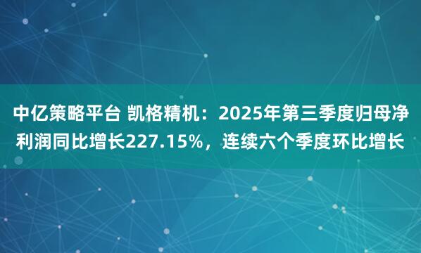 中亿策略平台 凯格精机：2025年第三季度归母净利润同比增长227.15%，连续六个季度环比增长