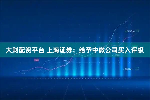 大财配资平台 上海证券：给予中微公司买入评级