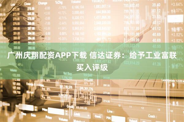 广州庆翔配资APP下载 信达证券：给予工业富联买入评级