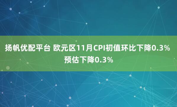 扬帆优配平台 欧元区11月CPI初值环比下降0.3% 预估下降0.3%
