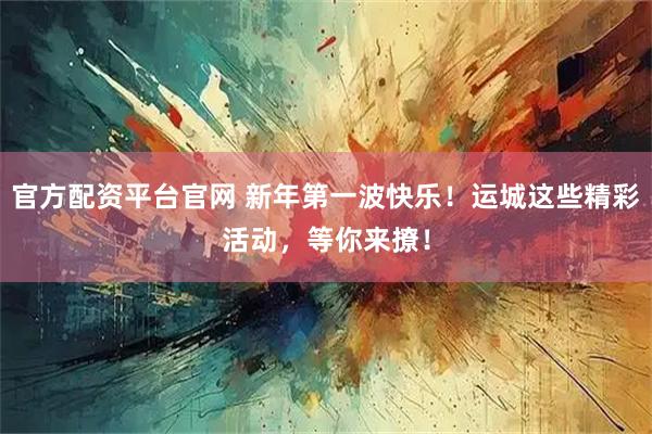 官方配资平台官网 新年第一波快乐!运城这些精彩活动,等你来撩!