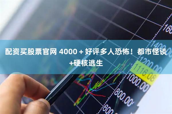 配资买股票官网 4000＋好评多人恐怖！都市怪谈+硬核逃生