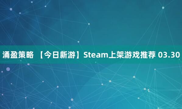 涌盈策略 【今日新游】Steam上架游戏推荐 03.30