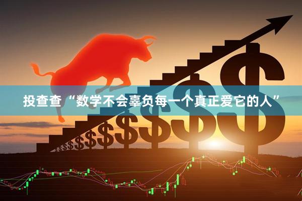 投查查 “数学不会辜负每一个真正爱它的人”