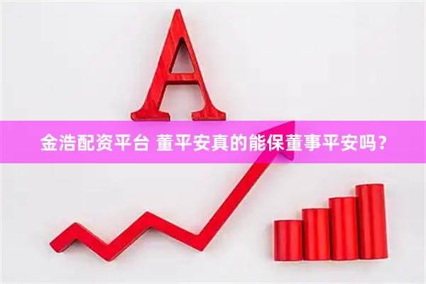 金浩配资平台 董平安真的能保董事平安吗？