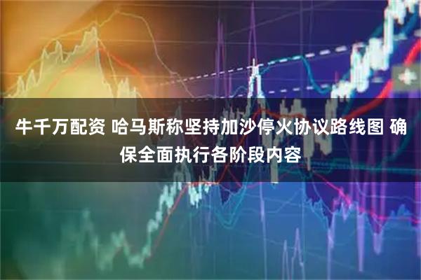 牛千万配资 哈马斯称坚持加沙停火协议路线图 确保全面执行各阶段内容