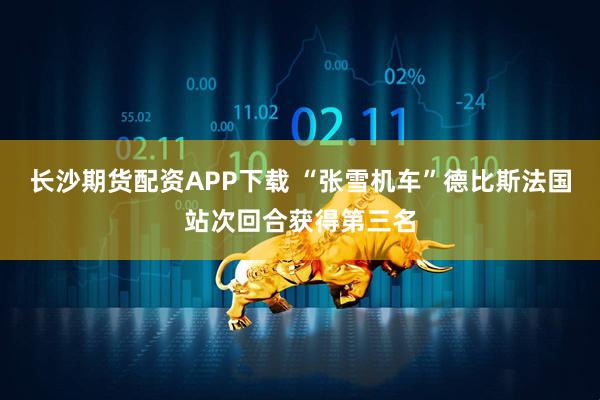 长沙期货配资APP下载 “张雪机车”德比斯法国站次回合获得第三名